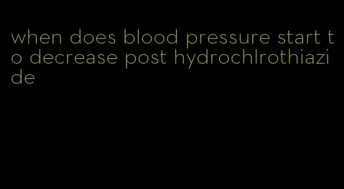when does blood pressure start to decrease post hydrochlrothiazide