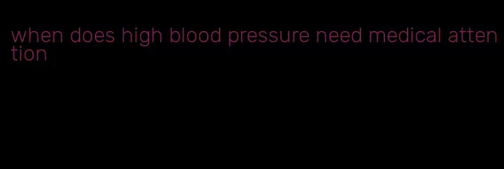 when does high blood pressure need medical attention