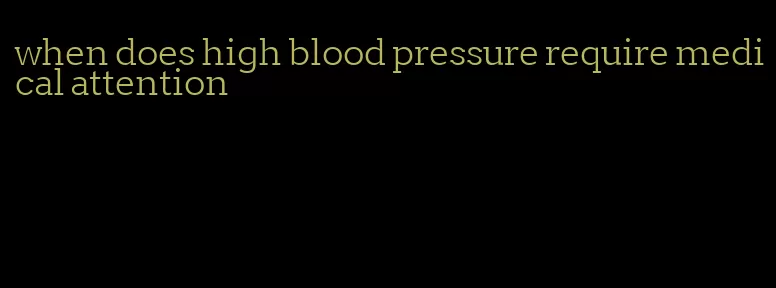 when does high blood pressure require medical attention