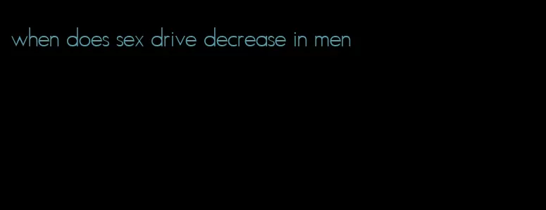 when does sex drive decrease in men
