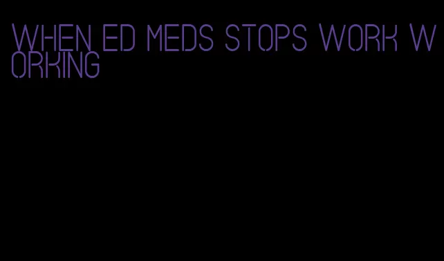 when ed meds stops work working