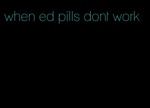 when ed pills dont work