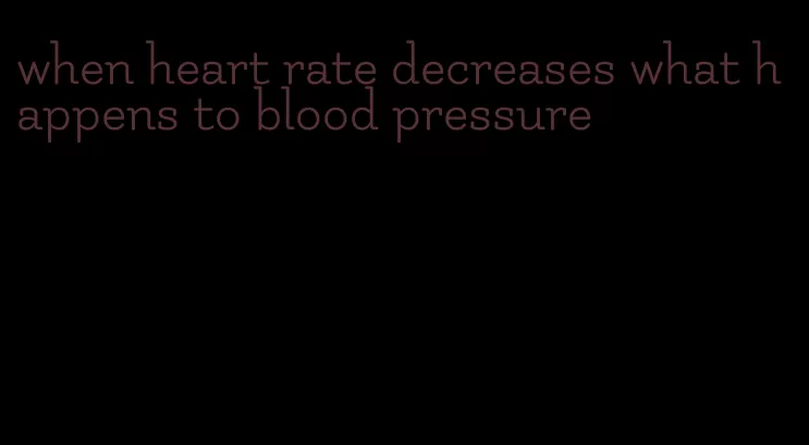 when heart rate decreases what happens to blood pressure