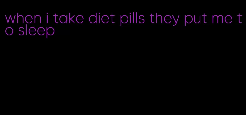 when i take diet pills they put me to sleep