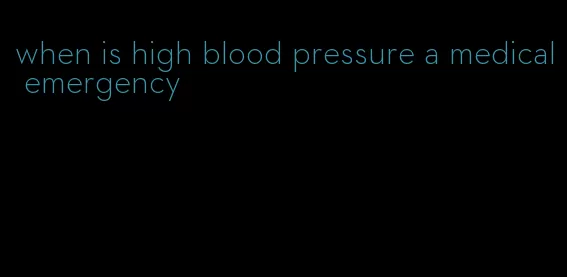 when is high blood pressure a medical emergency