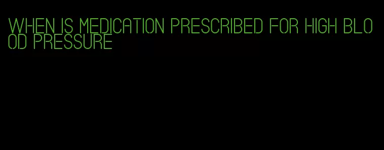 when is medication prescribed for high blood pressure