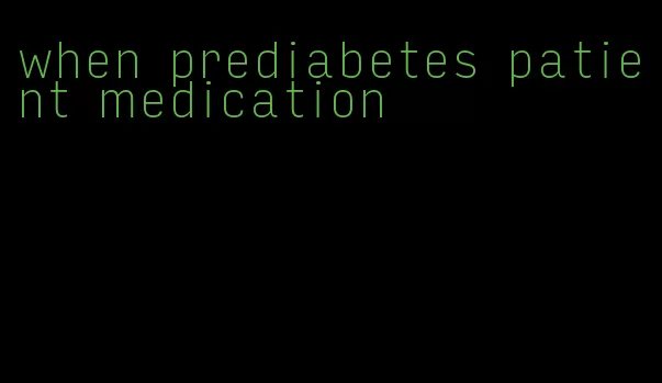 when prediabetes patient medication