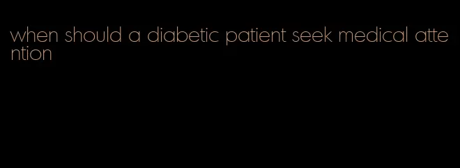 when should a diabetic patient seek medical attention