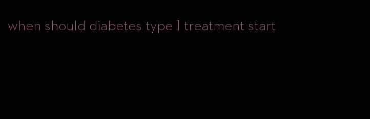when should diabetes type 1 treatment start