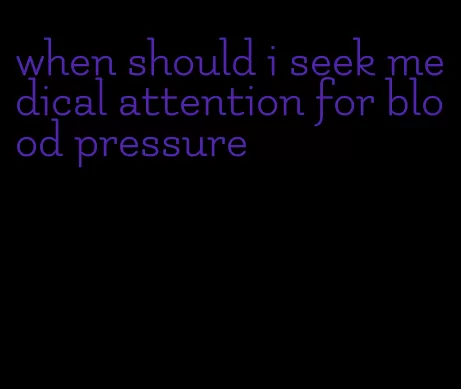 when should i seek medical attention for blood pressure