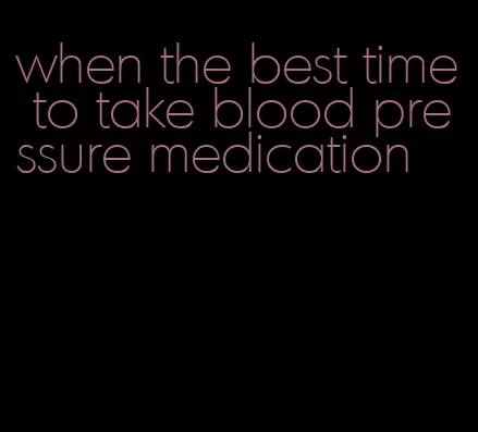 when the best time to take blood pressure medication