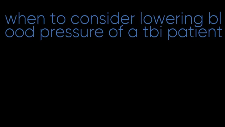 when to consider lowering blood pressure of a tbi patient