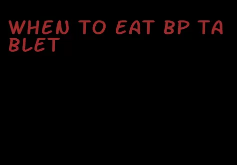 when to eat bp tablet