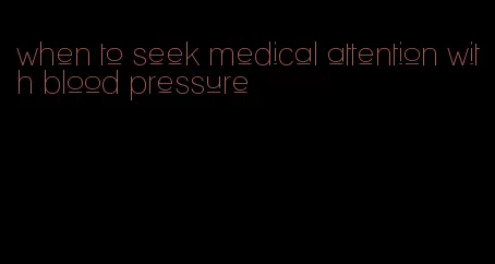 when to seek medical attention with blood pressure