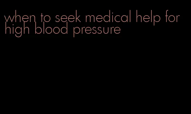 when to seek medical help for high blood pressure
