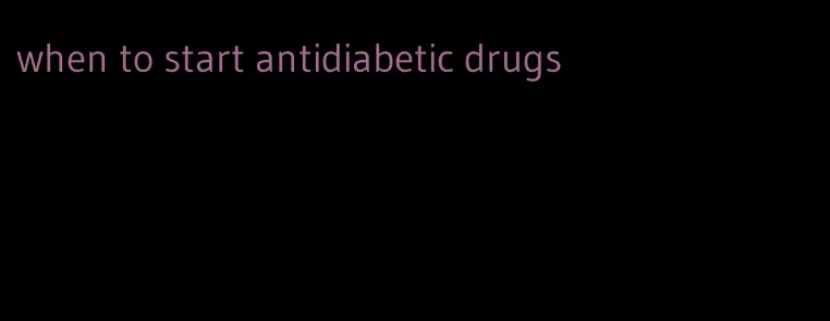 when to start antidiabetic drugs