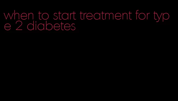 when to start treatment for type 2 diabetes