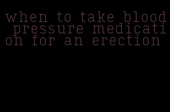 when to take blood pressure medication for an erection