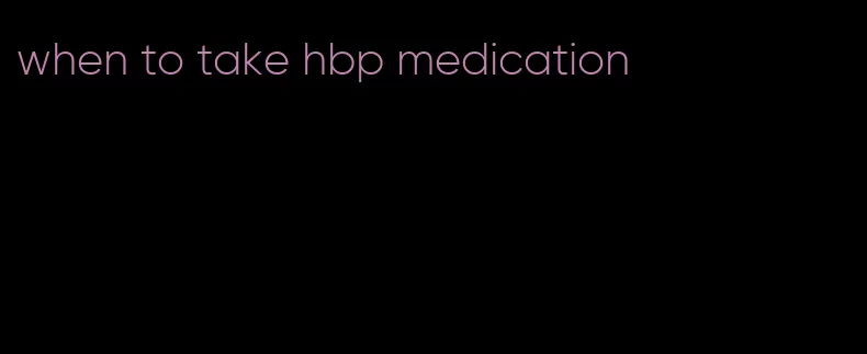 when to take hbp medication