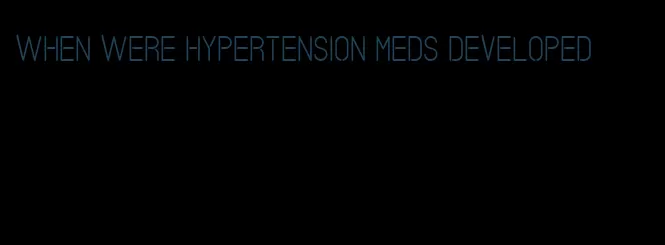 when were hypertension meds developed
