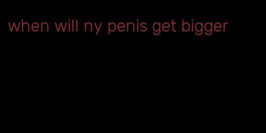 when will ny penis get bigger