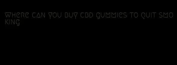 where can you buy cbd gummies to quit smoking