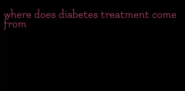 where does diabetes treatment come from