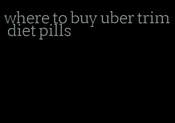 where to buy uber trim diet pills