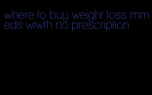 where to buy weight loss mmeds wiwth no prescription