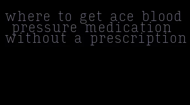 where to get ace blood pressure medication without a prescription