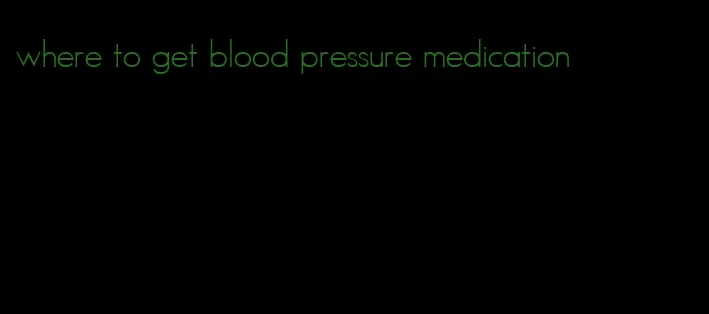 where to get blood pressure medication