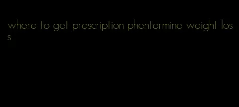 where to get prescription phentermine weight loss