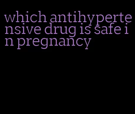 which antihypertensive drug is safe in pregnancy
