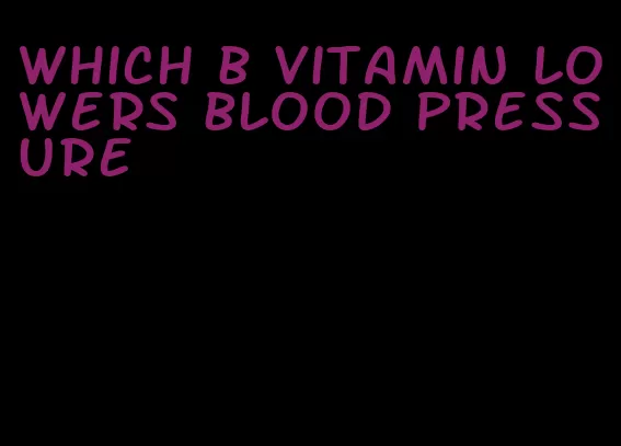 which b vitamin lowers blood pressure