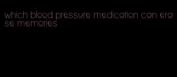 which blood pressure medication can erase memories