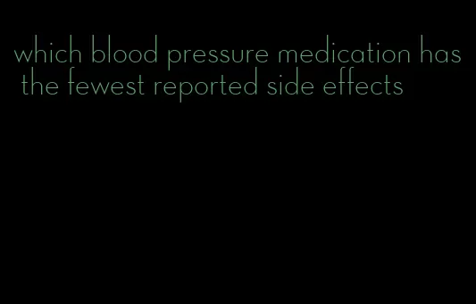 which blood pressure medication has the fewest reported side effects