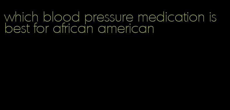 which blood pressure medication is best for african american
