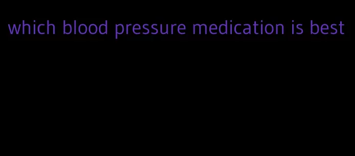 which blood pressure medication is best