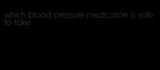 which blood pressure medication is safe to take