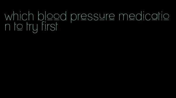 which blood pressure medication to try first