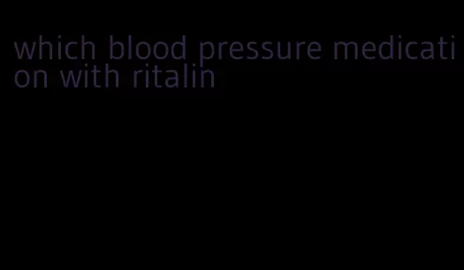 which blood pressure medication with ritalin