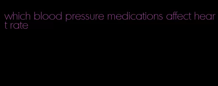 which blood pressure medications affect heart rate