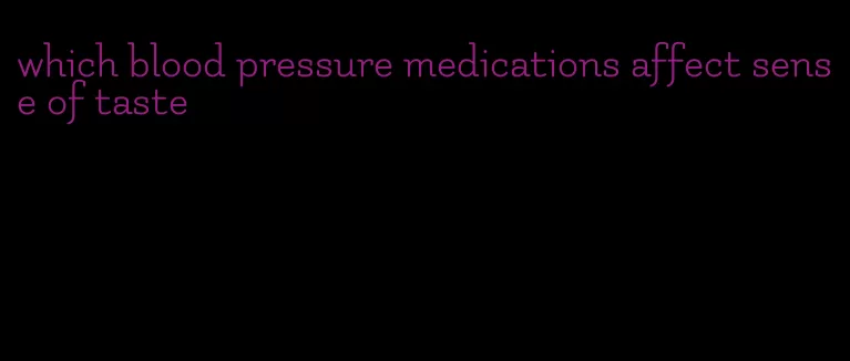 which blood pressure medications affect sense of taste