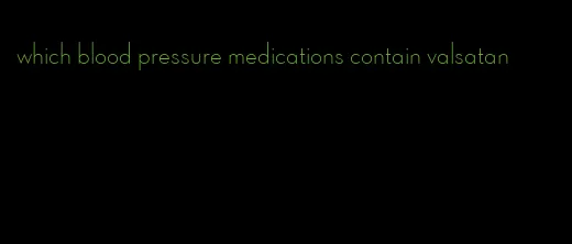 which blood pressure medications contain valsatan