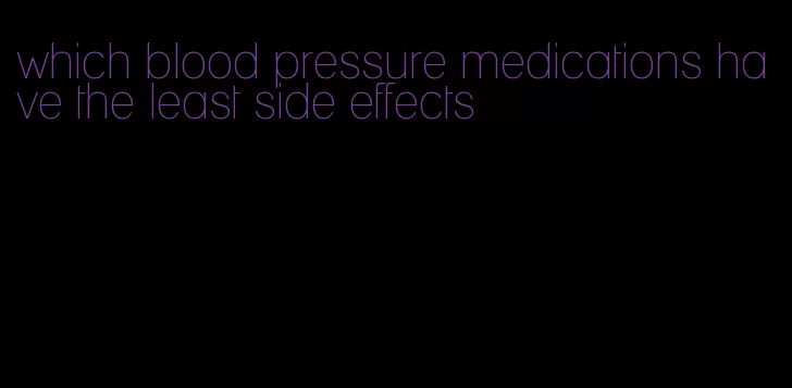 which blood pressure medications have the least side effects