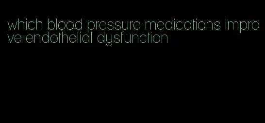 which blood pressure medications improve endothelial dysfunction