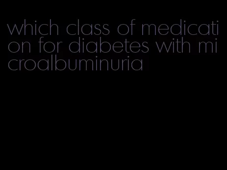 which class of medication for diabetes with microalbuminuria