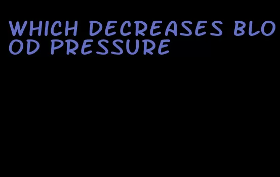 which decreases blood pressure