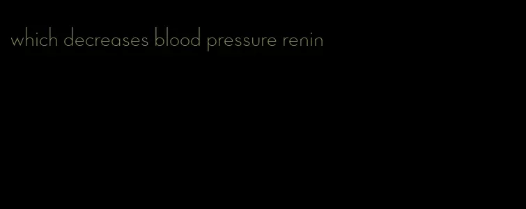 which decreases blood pressure renin