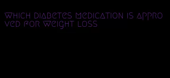 which diabetes medication is approved for weight loss